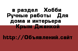  в раздел : Хобби. Ручные работы » Для дома и интерьера . Крым,Джанкой